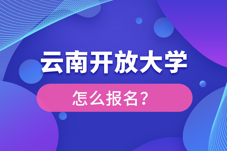 云南開(kāi)放大學(xué)怎么報(bào)名？