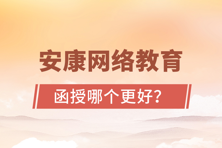 安康網(wǎng)絡(luò)教育與函授哪個(gè)更好？