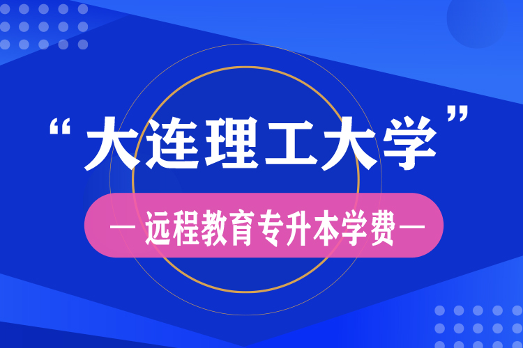 大連理工大學遠程教育專升本學費