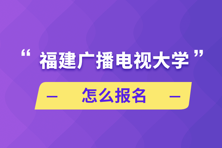 福建廣播電視大學怎么報名