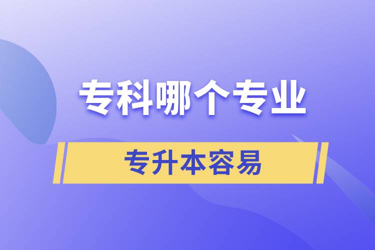 ?？颇膫€(gè)專業(yè)專升本容易