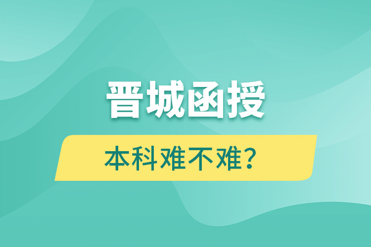 晉城函授本科難不難？