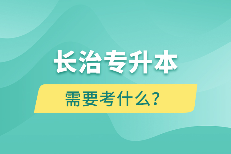 長治專升本需要考什么？