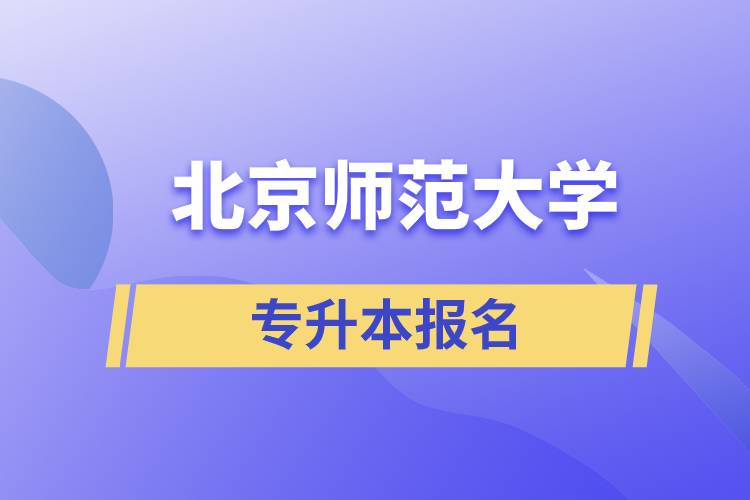 北京師范大學(xué)專升本怎么報名？什么時候開始報名？