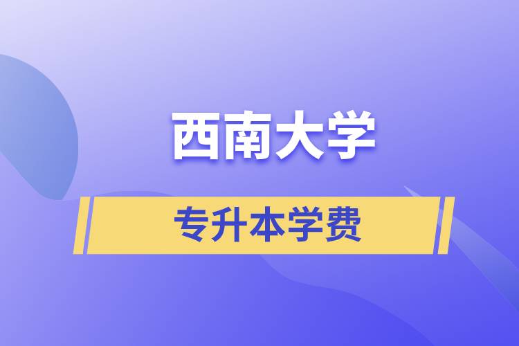 西南大學(xué)專升本一般多少學(xué)費？
