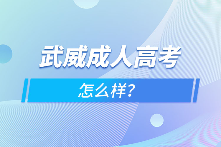 武威成人高考怎么樣？