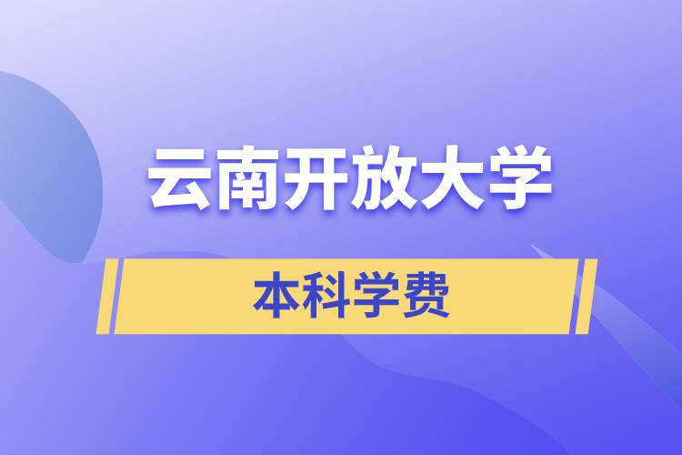 云南開(kāi)放大學(xué)本科學(xué)費(fèi)