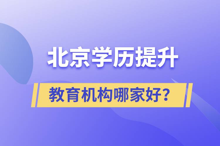 北京學(xué)歷提升教育機構(gòu)哪家好？