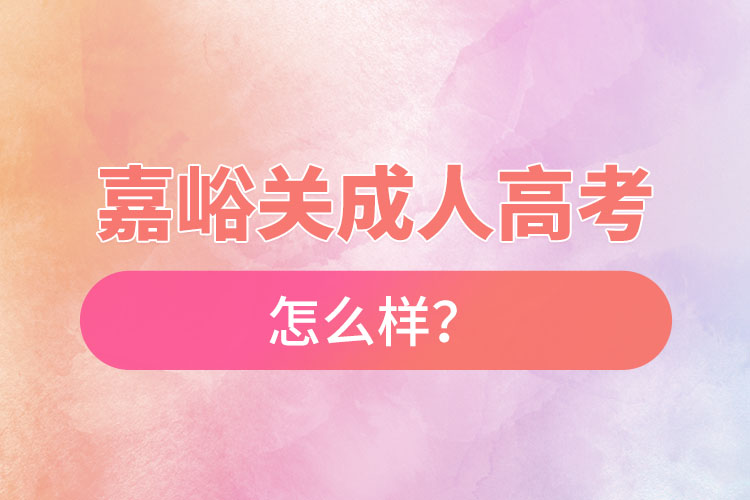 嘉峪關(guān)成人高考怎么樣？