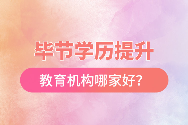 畢節(jié)學(xué)歷提升教育機(jī)構(gòu)哪家好？