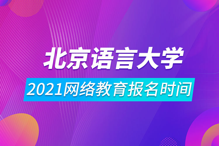 2021北京語言大學網(wǎng)絡教育報名時間