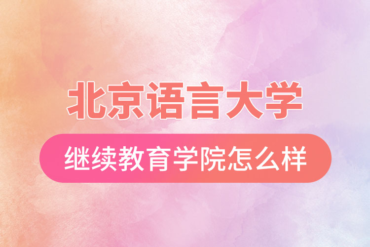北京語言大學(xué)網(wǎng)絡(luò)繼續(xù)教育學(xué)院怎么樣？