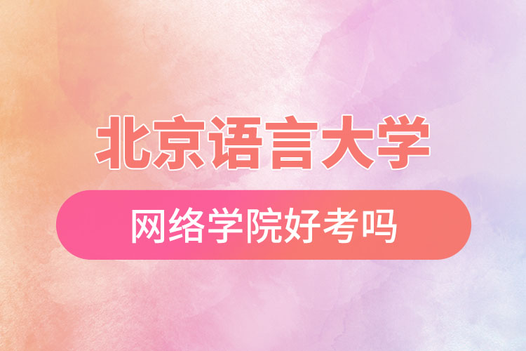 北京語(yǔ)言大學(xué)網(wǎng)絡(luò)學(xué)院好考嗎？