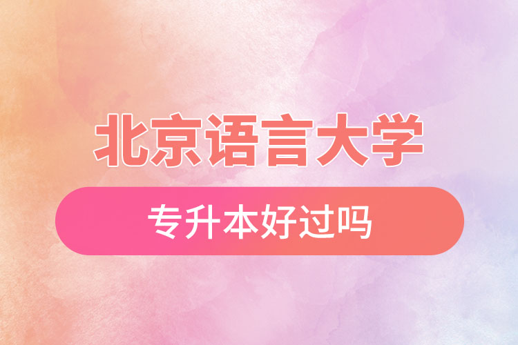 北京語言大學(xué)專升本好過嗎？