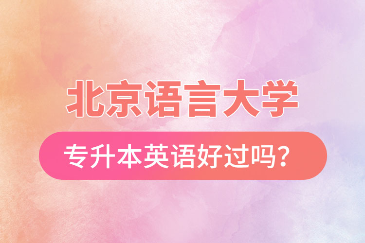 北京語言大學專升本英語好過嗎？