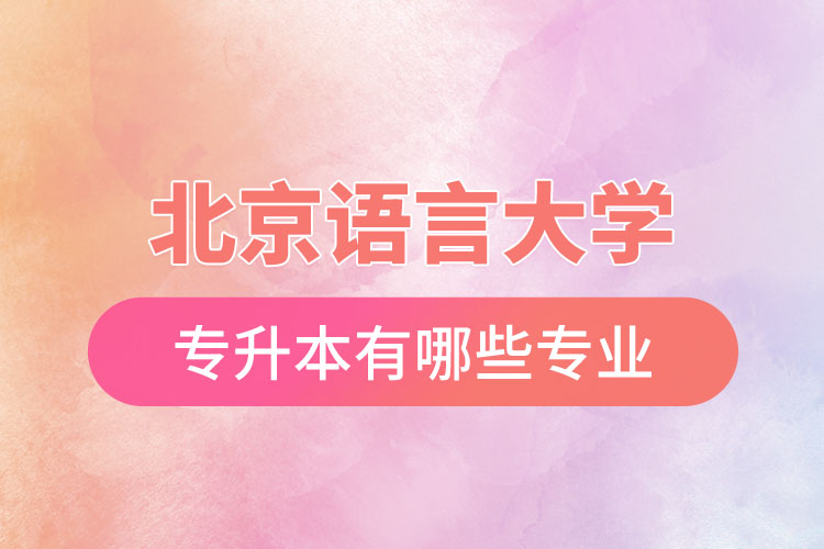 北京語(yǔ)言大學(xué)專(zhuān)升本有哪些專(zhuān)業(yè)？