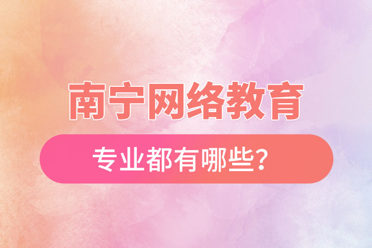 南寧網(wǎng)絡(luò)教育專(zhuān)業(yè)都有哪些？