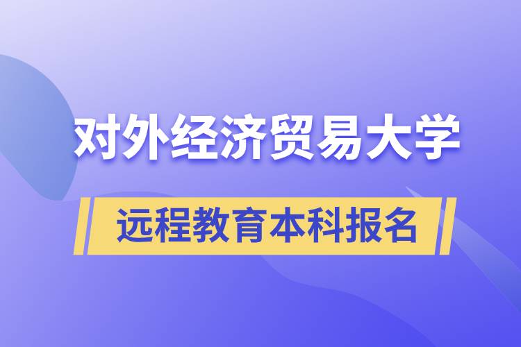 對(duì)外經(jīng)濟(jì)貿(mào)易大學(xué)遠(yuǎn)程教育本科什么時(shí)候報(bào)名？報(bào)名有哪些條件？