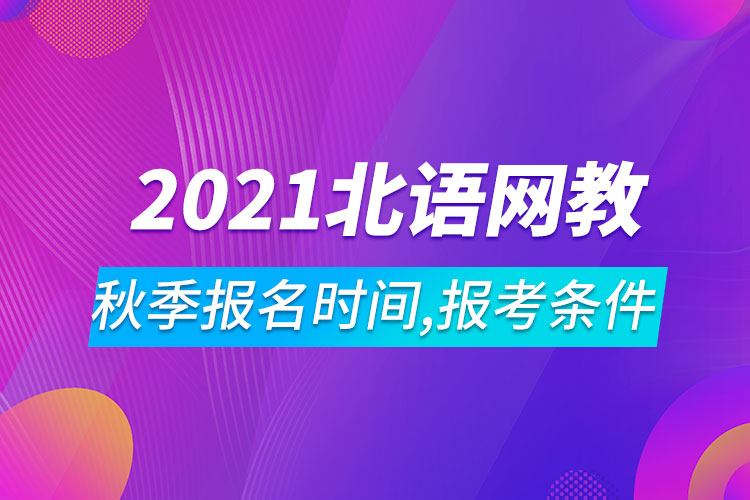 2021年北京語言大學網(wǎng)絡(luò)教育秋季報名時間、報考條件
