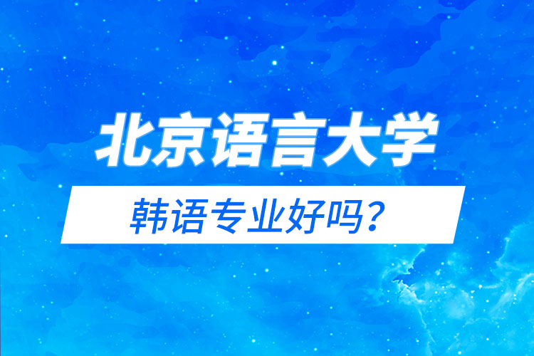 北京語言大學韓語專業(yè)好嗎？