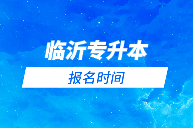 臨沂專升本報名時間是什么時候？