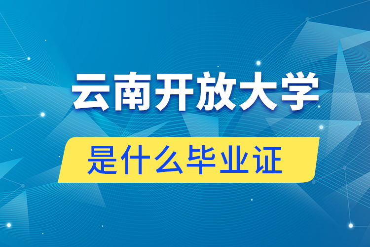 報讀云南開放大學是什么畢業(yè)證