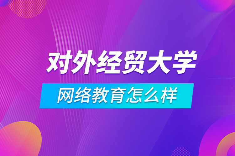 對外經(jīng)濟貿(mào)易大學網(wǎng)絡(luò)教育怎么樣