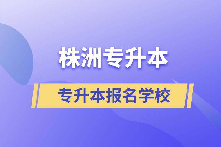 株洲專(zhuān)升本學(xué)校有哪些？