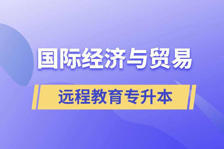國(guó)際經(jīng)濟(jì)與貿(mào)易遠(yuǎn)程教育專(zhuān)升本含金量怎么樣？