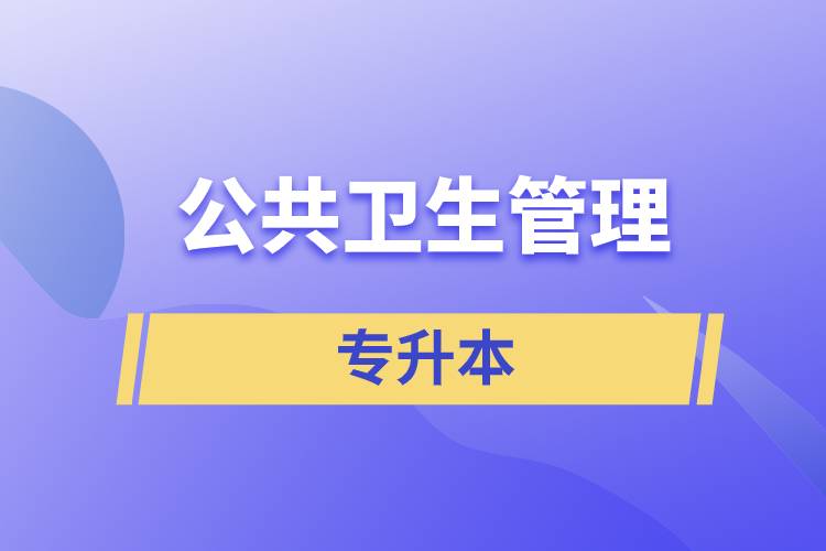 公共衛(wèi)生管理專業(yè)專升本含金量怎么樣？
