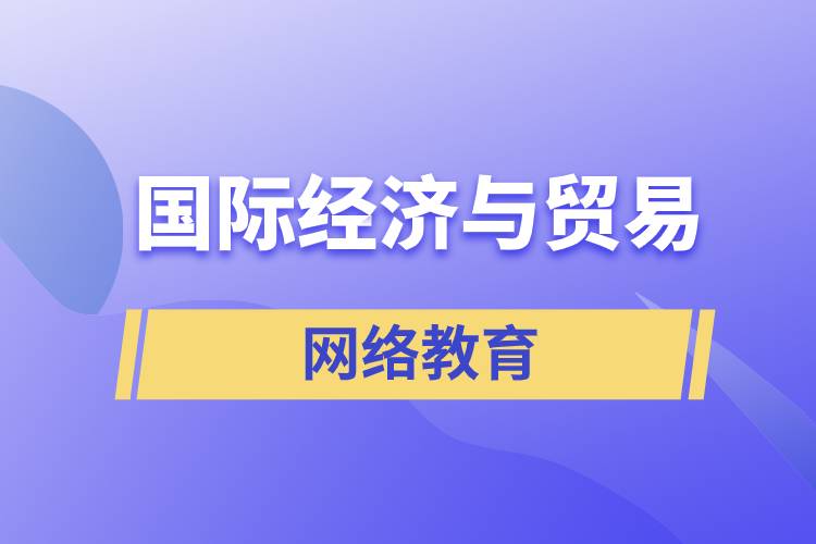 國(guó)際經(jīng)濟(jì)與貿(mào)易網(wǎng)絡(luò)教育含金量怎么樣？