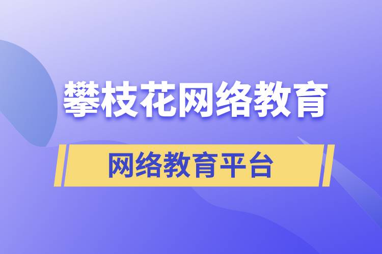 在攀枝花報(bào)考哪個(gè)網(wǎng)絡(luò)教育平臺(tái)學(xué)歷提升比較正規(guī)？