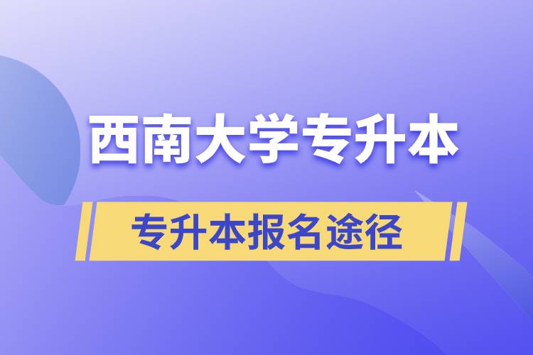 西南大學(xué)大專升本科報名哪個途徑正規(guī)？