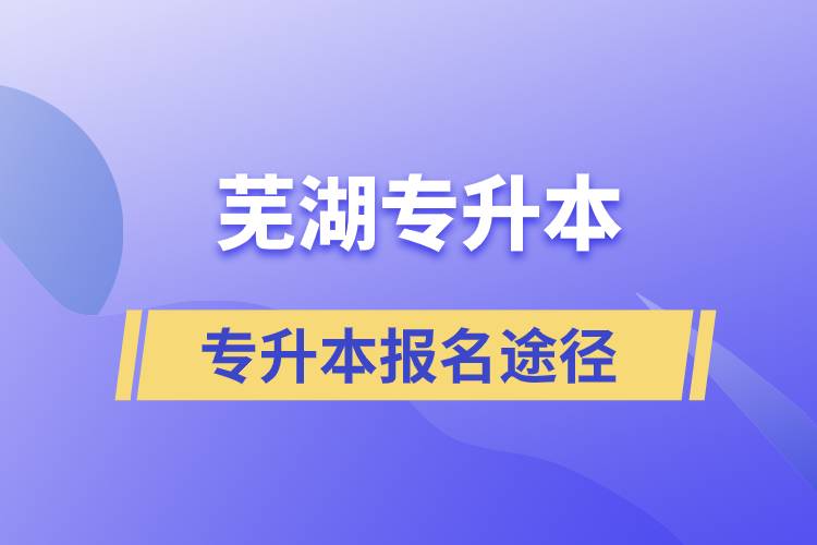蕪湖專升本正規(guī)報名途徑有哪些？