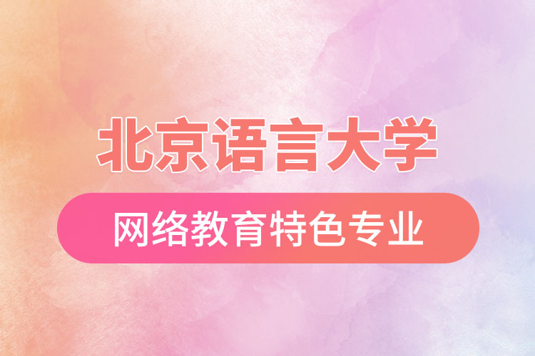 北京語言大學(xué)網(wǎng)絡(luò)教育特色專業(yè)有哪些？