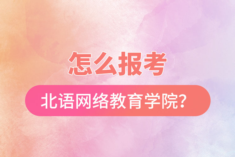 怎么報(bào)考北京語(yǔ)言大學(xué)網(wǎng)絡(luò)教育學(xué)院？