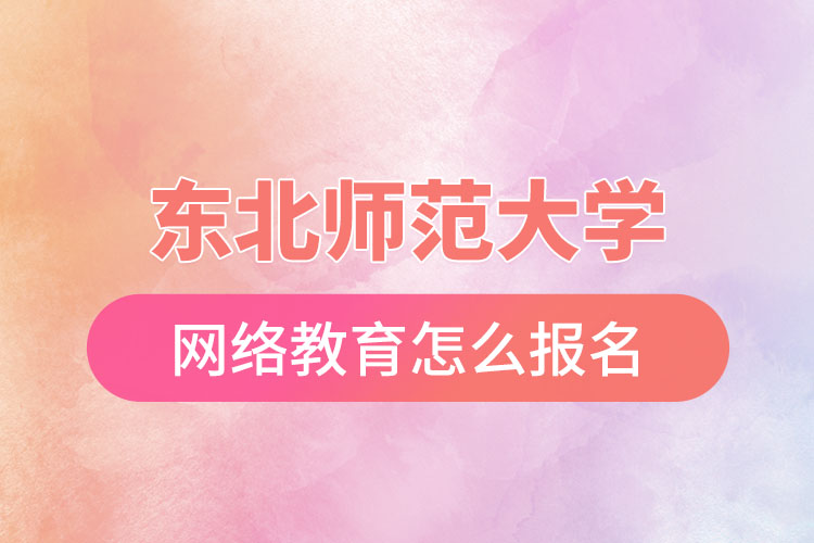 東北師范大學(xué)網(wǎng)絡(luò)教育報名步驟？