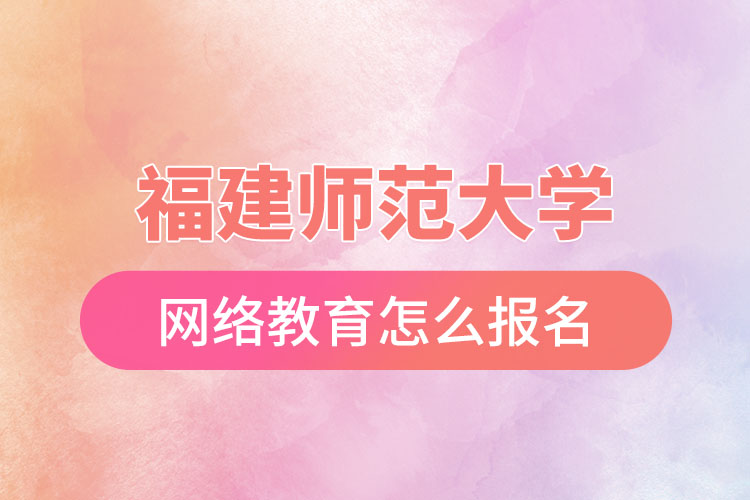 福建師范大學(xué)網(wǎng)絡(luò)教育怎么報名？