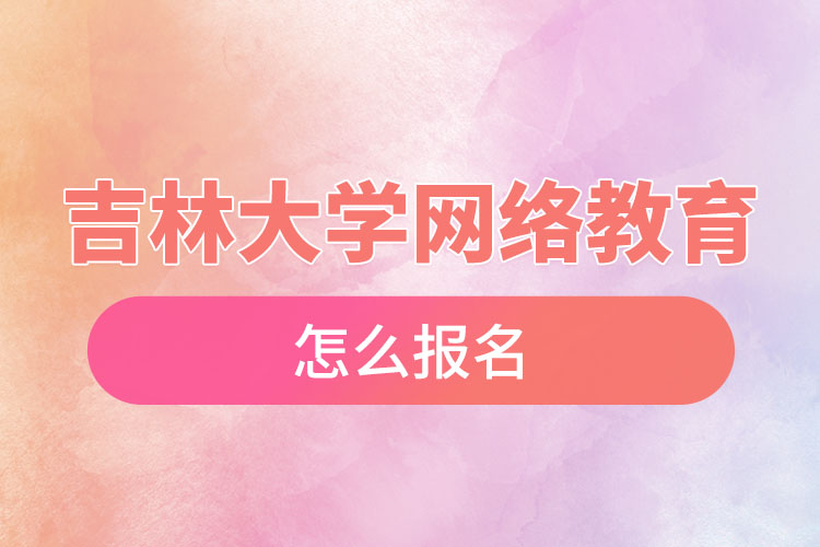 吉林大學(xué)網(wǎng)絡(luò)教育怎么報(bào)名？