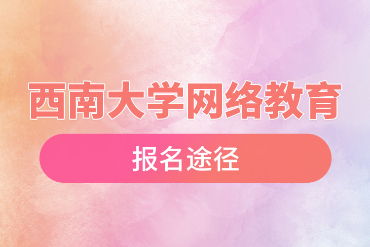 西南大學(xué)網(wǎng)絡(luò)教育報(bào)名途徑和報(bào)名步驟？