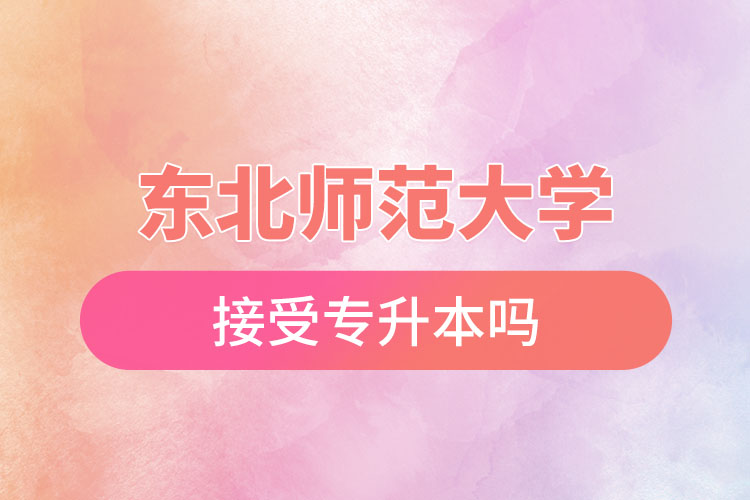 東北師范大學(xué)接受專(zhuān)升本嗎？