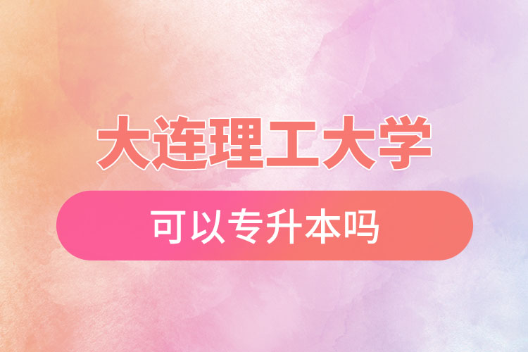 大連理工大學可以專升本嗎？