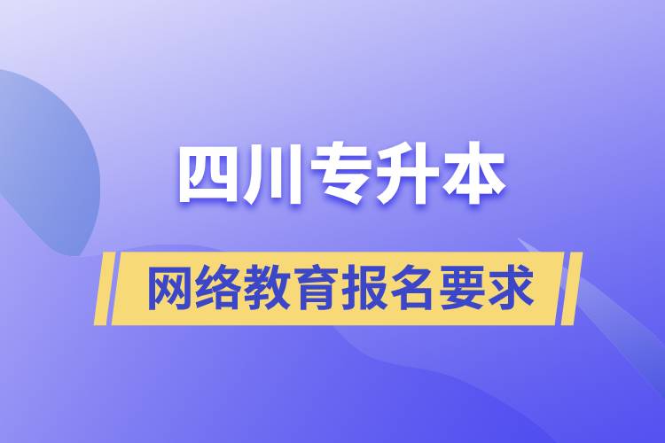 四川專升本網(wǎng)絡(luò)教育報(bào)名有什么要求嗎
