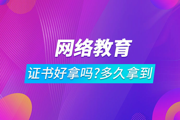 網(wǎng)絡教育證書好拿嗎?一般多久可以拿到