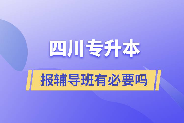 四川專升本報輔導班有必要嗎