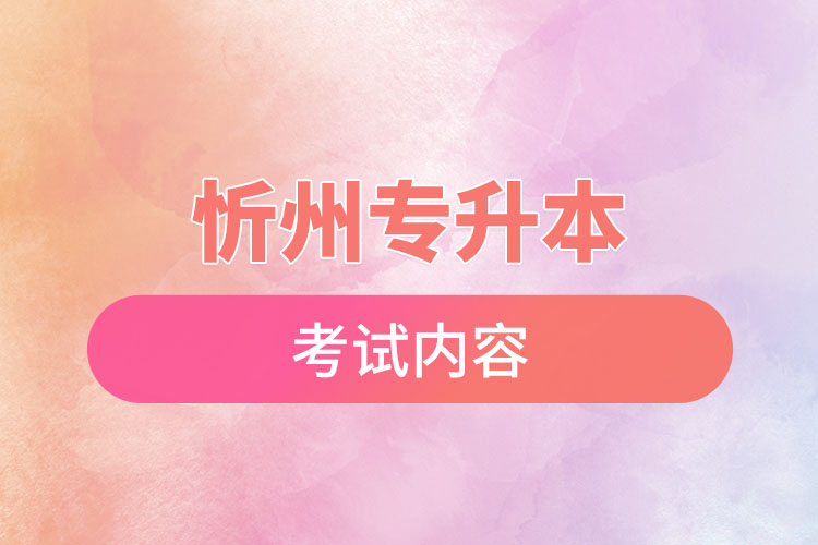 忻州專升本考試內(nèi)容有哪些？
