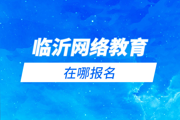 臨沂網(wǎng)絡(luò)教育在哪報(bào)名？