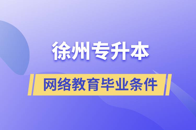 徐州專升本網(wǎng)絡教育畢業(yè)要什么條件