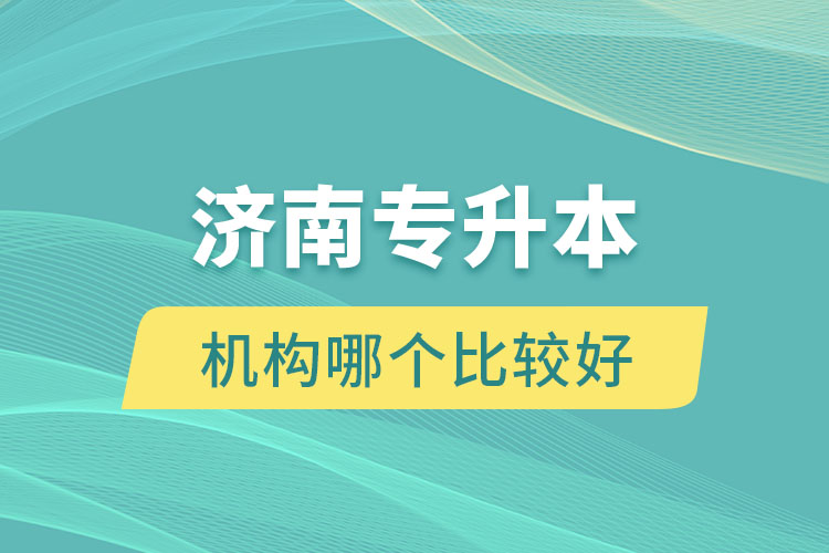 濟(jì)南專升本機(jī)構(gòu)哪個比較好？