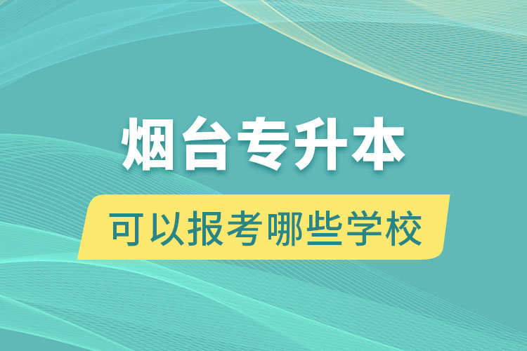 煙臺(tái)專升本可以報(bào)考哪些學(xué)校？